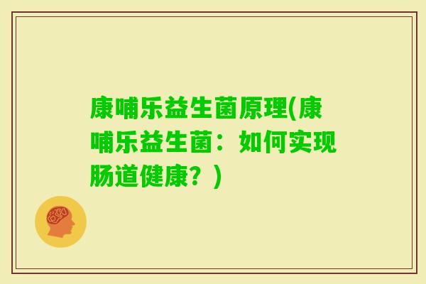 康哺乐益生菌原理(康哺乐益生菌：如何实现肠道健康？)