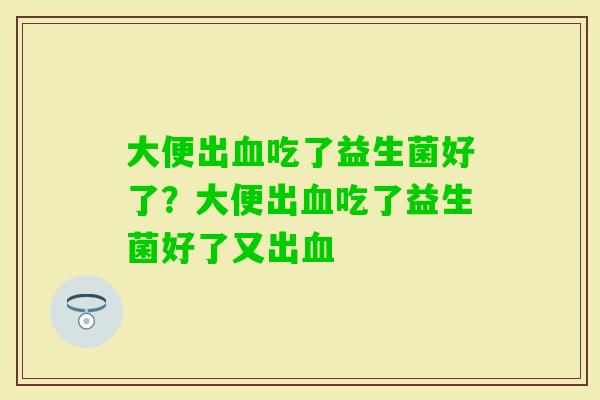 大便出吃了益生菌好了？大便出吃了益生菌好了又出