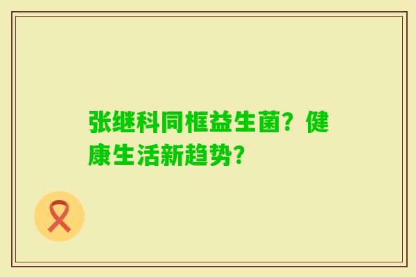 张继科同框益生菌？健康生活新趋势？