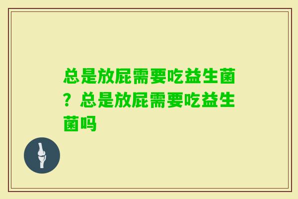 总是放屁需要吃益生菌？总是放屁需要吃益生菌吗