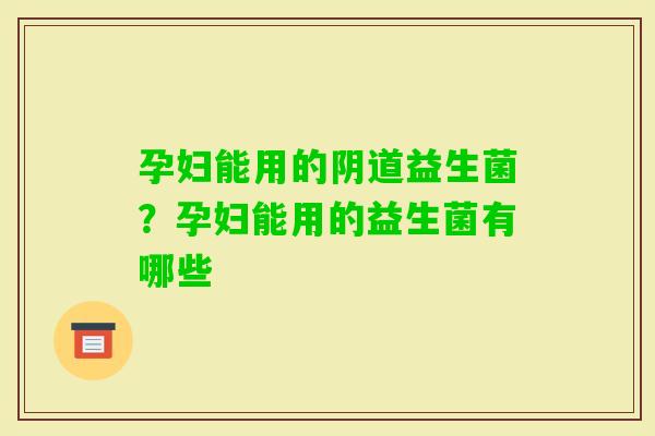 孕妇能用的益生菌？孕妇能用的益生菌有哪些