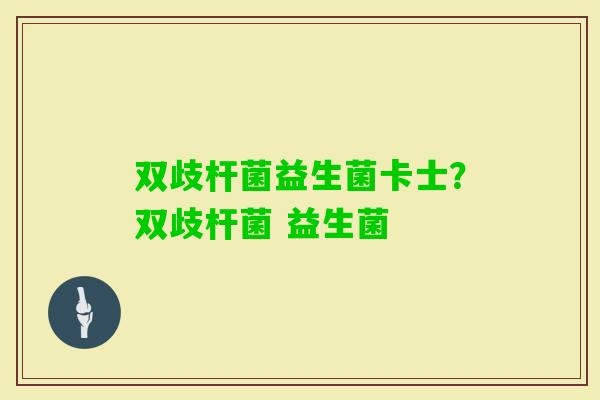 双歧杆菌益生菌卡士？双歧杆菌 益生菌