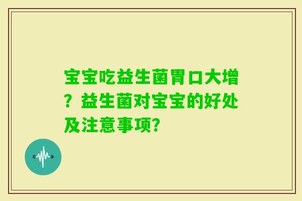 宝宝吃益生菌胃口大增？益生菌对宝宝的好处及注意事项？
