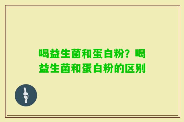 喝益生菌和蛋白粉？喝益生菌和蛋白粉的区别