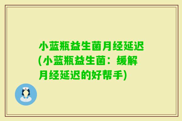 小蓝瓶益生菌延迟(小蓝瓶益生菌：缓解延迟的好帮手)