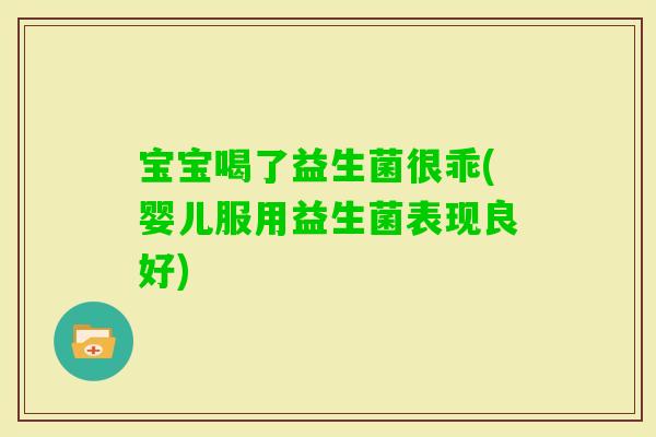宝宝喝了益生菌很乖(婴儿服用益生菌表现良好)