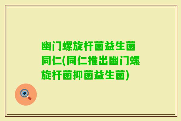 幽门螺旋杆菌益生菌 同仁(同仁推出幽门螺旋杆菌抑菌益生菌)