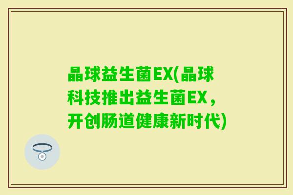 晶球益生菌EX(晶球科技推出益生菌EX，开创肠道健康新时代)