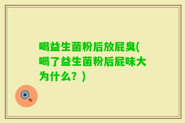 喝益生菌粉后放屁臭(喝了益生菌粉后屁味大为什么？)