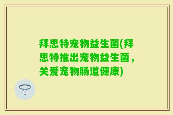 拜思特宠物益生菌(拜思特推出宠物益生菌，关爱宠物肠道健康)