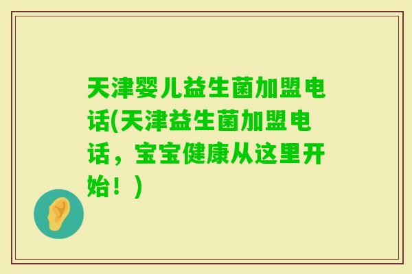 天津婴儿益生菌加盟电话(天津益生菌加盟电话，宝宝健康从这里开始！)