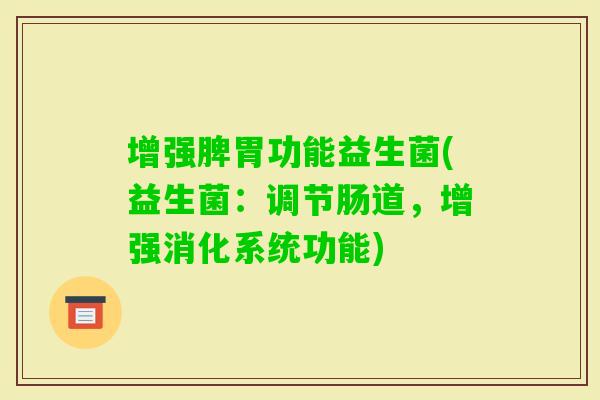 增强脾胃功能益生菌(益生菌：调节肠道，增强消化系统功能)