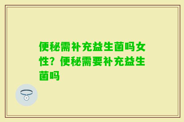需补充益生菌吗女性？需要补充益生菌吗