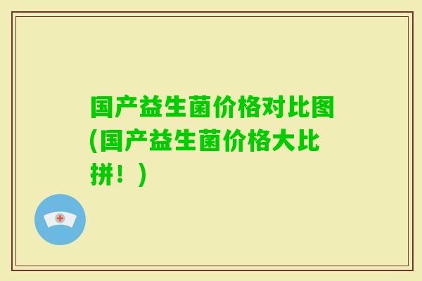 国产益生菌价格对比图(国产益生菌价格大比拼！)