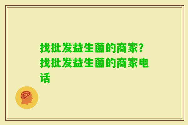 找批发益生菌的商家？找批发益生菌的商家电话