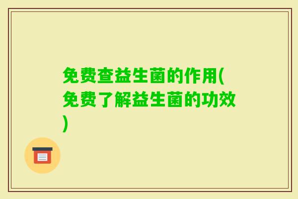 免费查益生菌的作用(免费了解益生菌的功效)