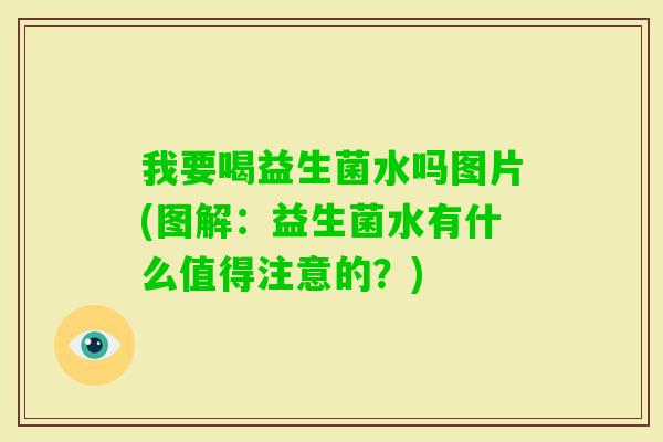我要喝益生菌水吗图片(图解：益生菌水有什么值得注意的？)