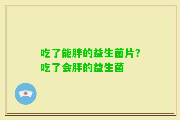 吃了能胖的益生菌片？吃了会胖的益生菌