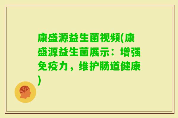 康盛源益生菌视频(康盛源益生菌展示：增强力，维护肠道健康)