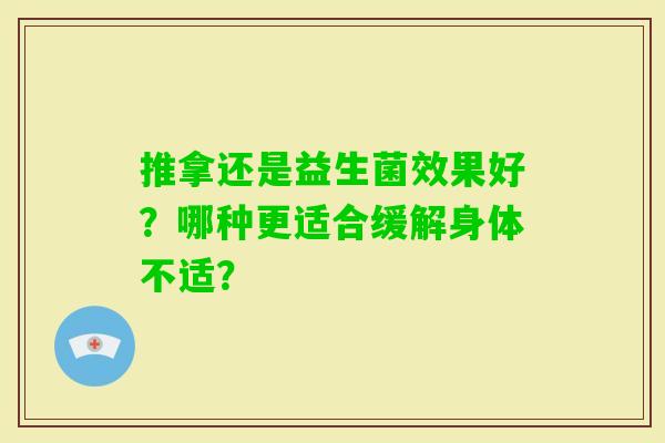 推拿还是益生菌效果好？哪种更适合缓解身体不适？