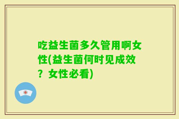 吃益生菌多久管用啊女性(益生菌何时见成效？女性必看)