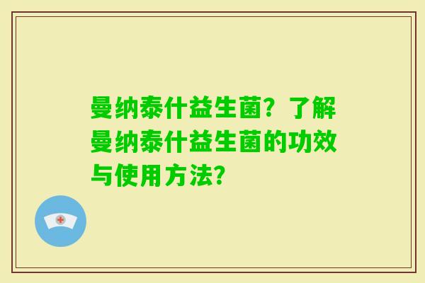 曼纳泰什益生菌？了解曼纳泰什益生菌的功效与使用方法？