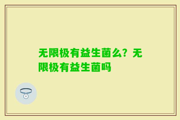 无限极有益生菌么？无限极有益生菌吗