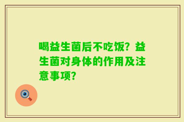 喝益生菌后不吃饭？益生菌对身体的作用及注意事项？