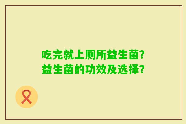 吃完就上厕所益生菌？益生菌的功效及选择？