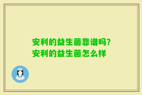 安利的益生菌靠谱吗？安利的益生菌怎么样