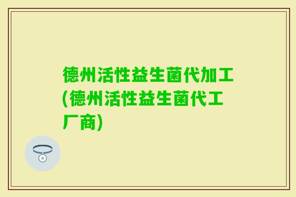 德州活性益生菌代加工(德州活性益生菌代工厂商)