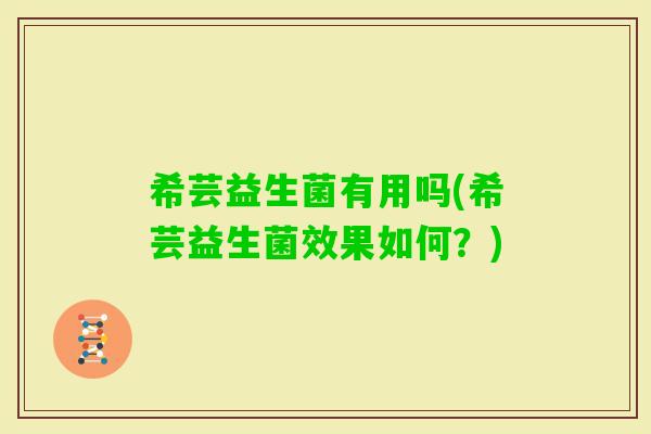 希芸益生菌有用吗(希芸益生菌效果如何？)