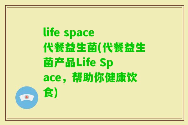 life space代餐益生菌(代餐益生菌产品Life Space，帮助你健康饮食)