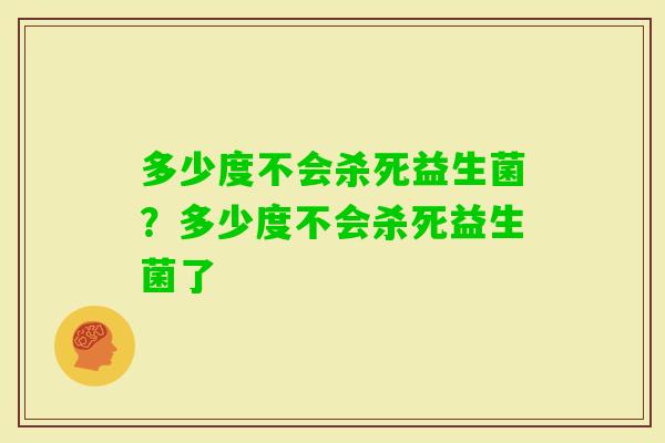 多少度不会杀死益生菌？多少度不会杀死益生菌了