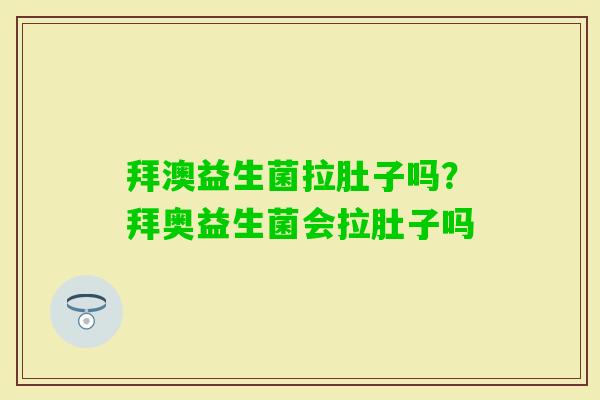 拜澳益生菌拉肚子吗？拜奥益生菌会拉肚子吗