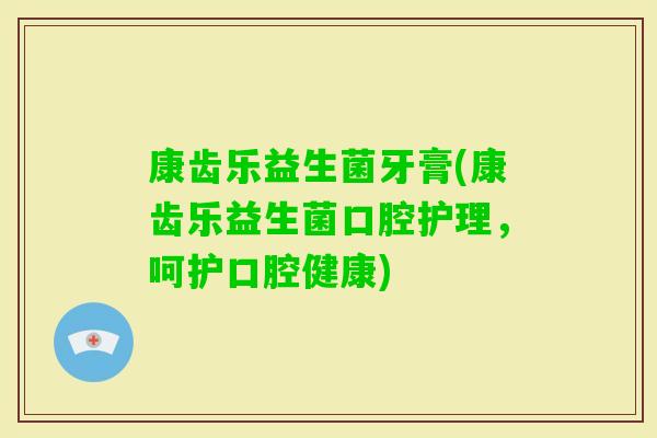康齿乐益生菌牙膏(康齿乐益生菌口腔护理，呵护口腔健康)