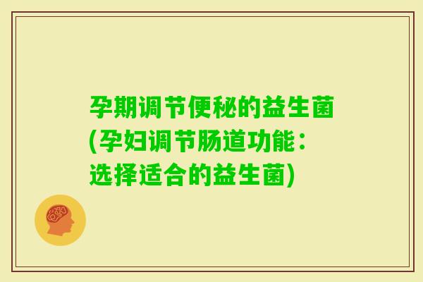 孕期调节的益生菌(孕妇调节肠道功能：选择适合的益生菌)
