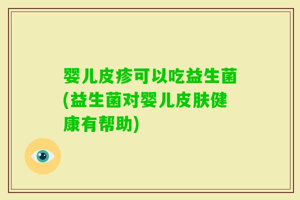 婴儿皮疹可以吃益生菌(益生菌对婴儿健康有帮助)
