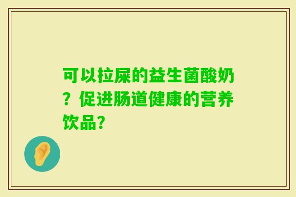 可以拉屎的益生菌酸奶？促进肠道健康的营养饮品？