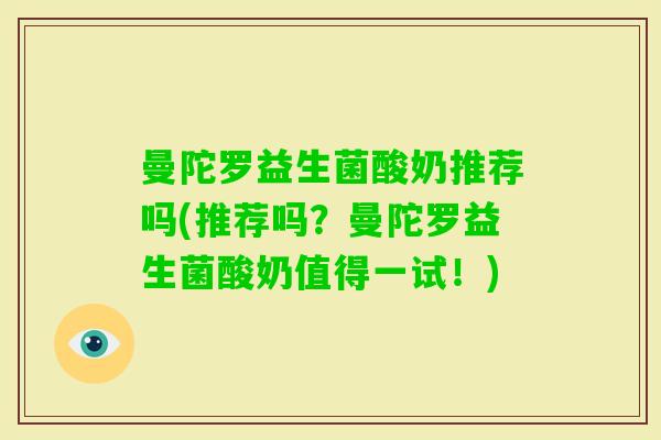曼陀罗益生菌酸奶推荐吗(推荐吗？曼陀罗益生菌酸奶值得一试！)