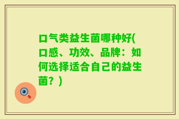 口气类益生菌哪种好(口感、功效、品牌：如何选择适合自己的益生菌？)