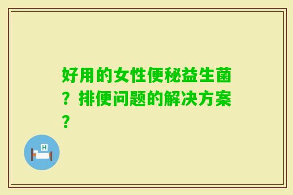 好用的女性益生菌？排便问题的解决方案？