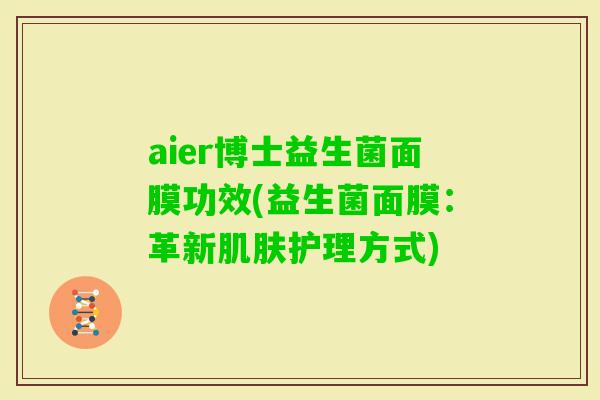 aier博士益生菌面膜功效(益生菌面膜：革新护理方式)
