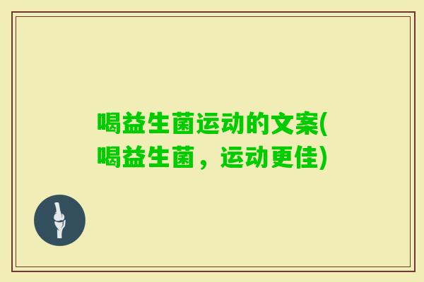 喝益生菌运动的文案(喝益生菌，运动更佳)