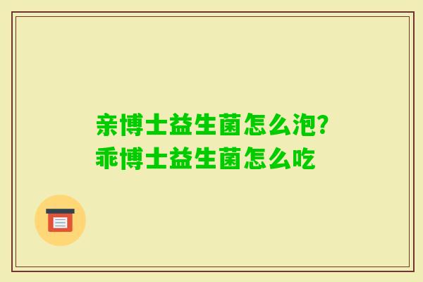 亲博士益生菌怎么泡？乖博士益生菌怎么吃