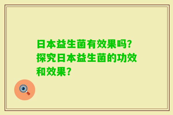 日本益生菌有效果吗？探究日本益生菌的功效和效果？