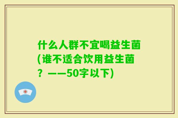 什么人群不宜喝益生菌(谁不适合饮用益生菌？——50字以下)