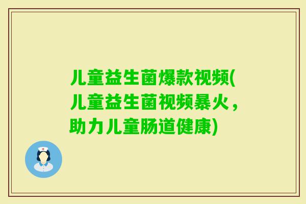 儿童益生菌爆款视频(儿童益生菌视频暴火，助力儿童肠道健康)