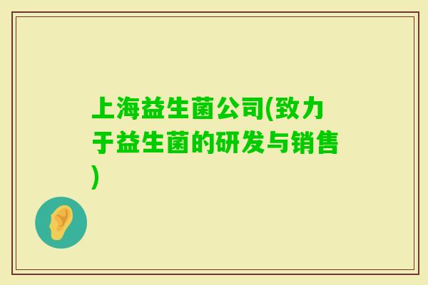 上海益生菌公司(致力于益生菌的研发与销售)