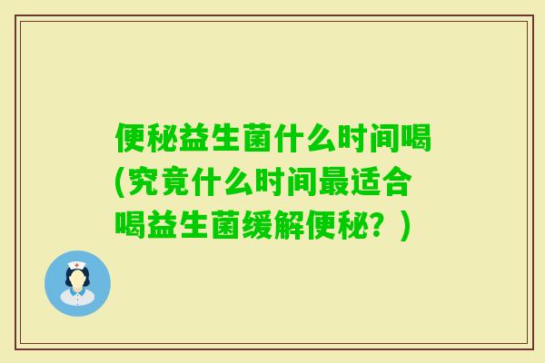 益生菌什么时间喝(究竟什么时间适合喝益生菌缓解？)